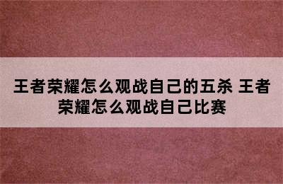 王者荣耀怎么观战自己的五杀 王者荣耀怎么观战自己比赛